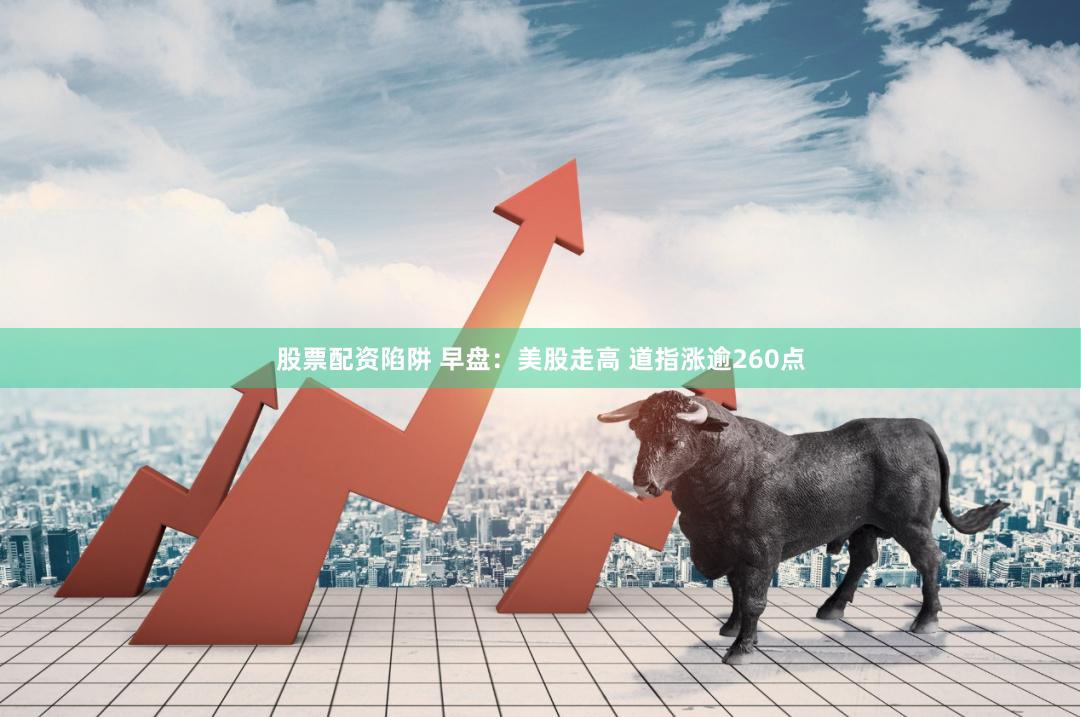 股票配资陷阱 早盘：美股走高 道指涨逾260点