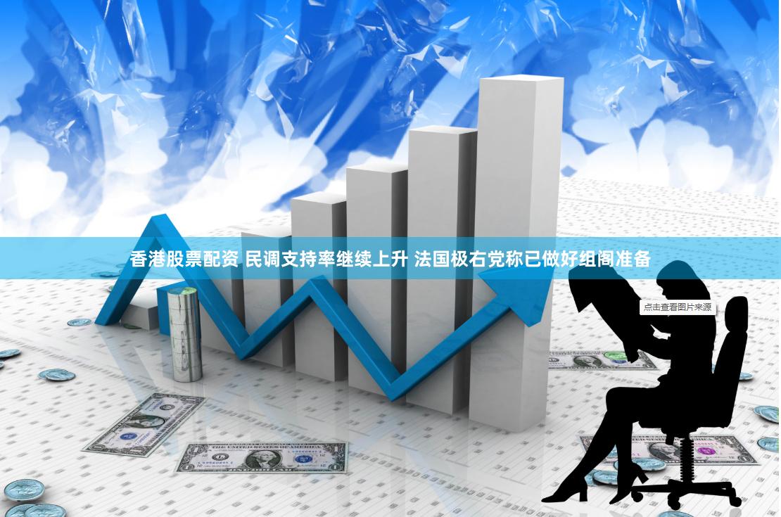 香港股票配资 民调支持率继续上升 法国极右党称已做好组阁准备