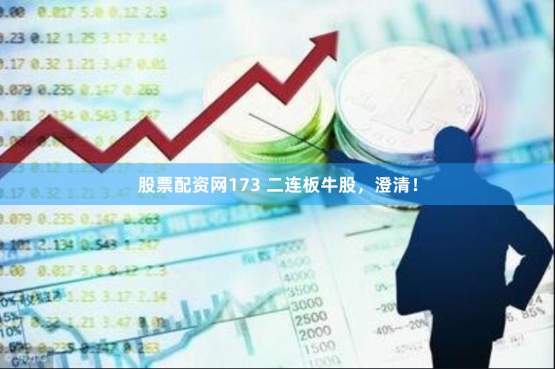 股票配资网173 二连板牛股，澄清！