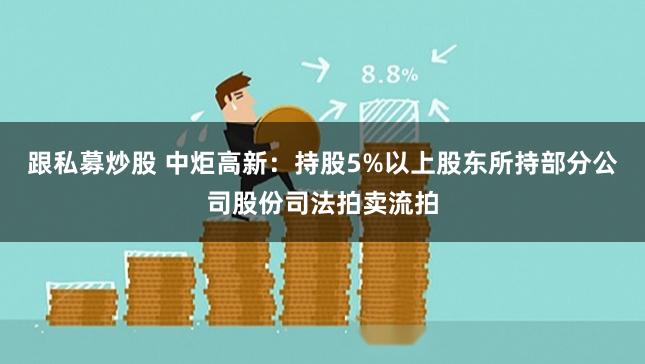 跟私募炒股 中炬高新：持股5%以上股东所持部分公司股份司法拍卖流拍