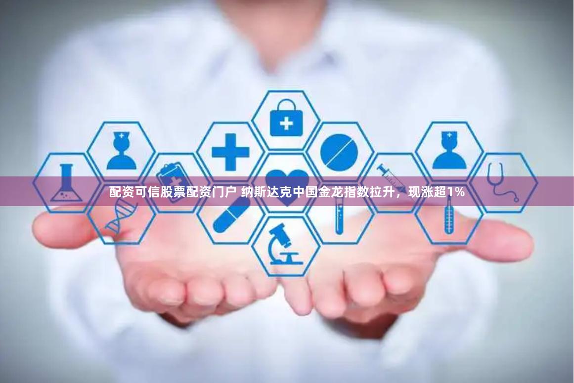 配资可信股票配资门户 纳斯达克中国金龙指数拉升，现涨超1%