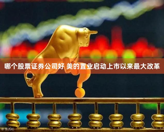 哪个股票证券公司好 美的置业启动上市以来最大改革