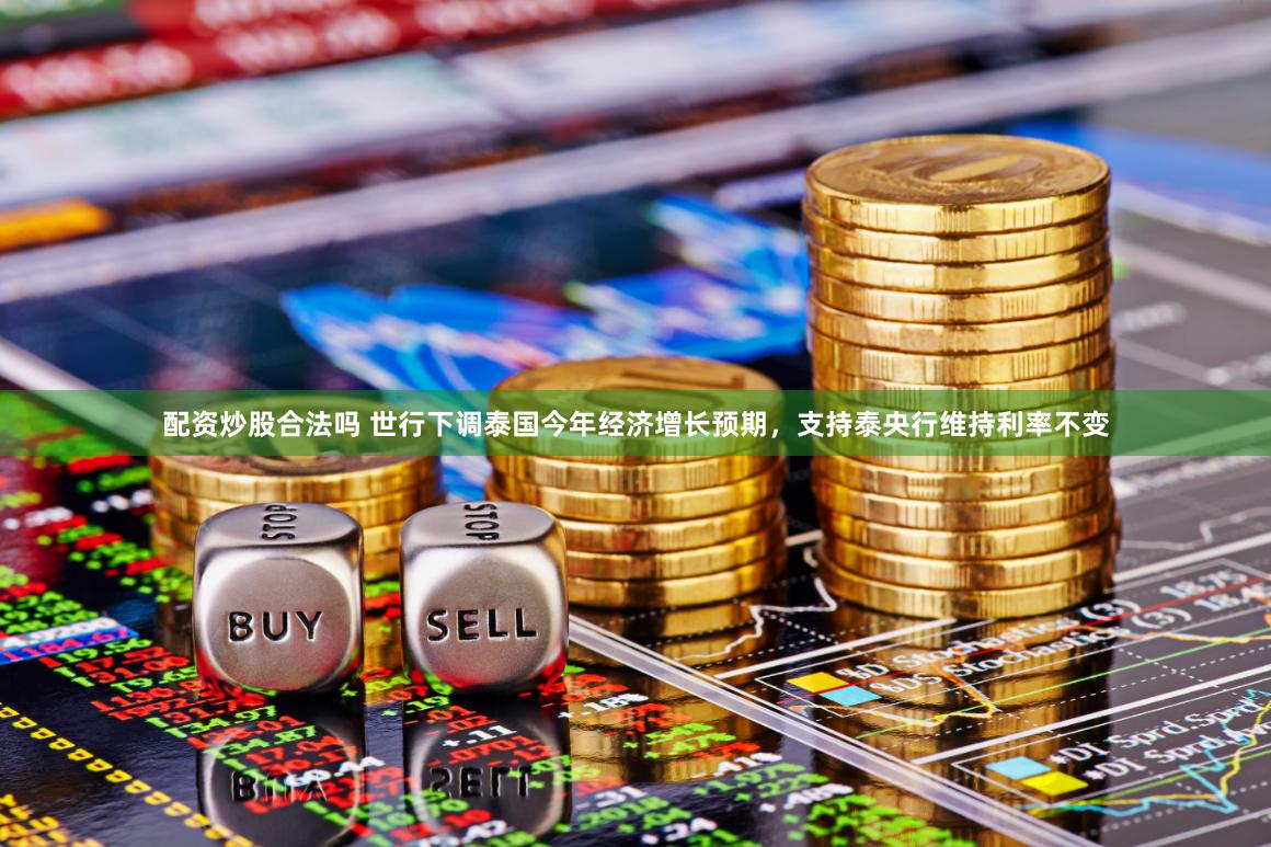 配资炒股合法吗 世行下调泰国今年经济增长预期，支持泰央行维持利率不变