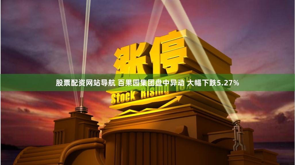 股票配资网站导航 百果园集团盘中异动 大幅下跌5.27%