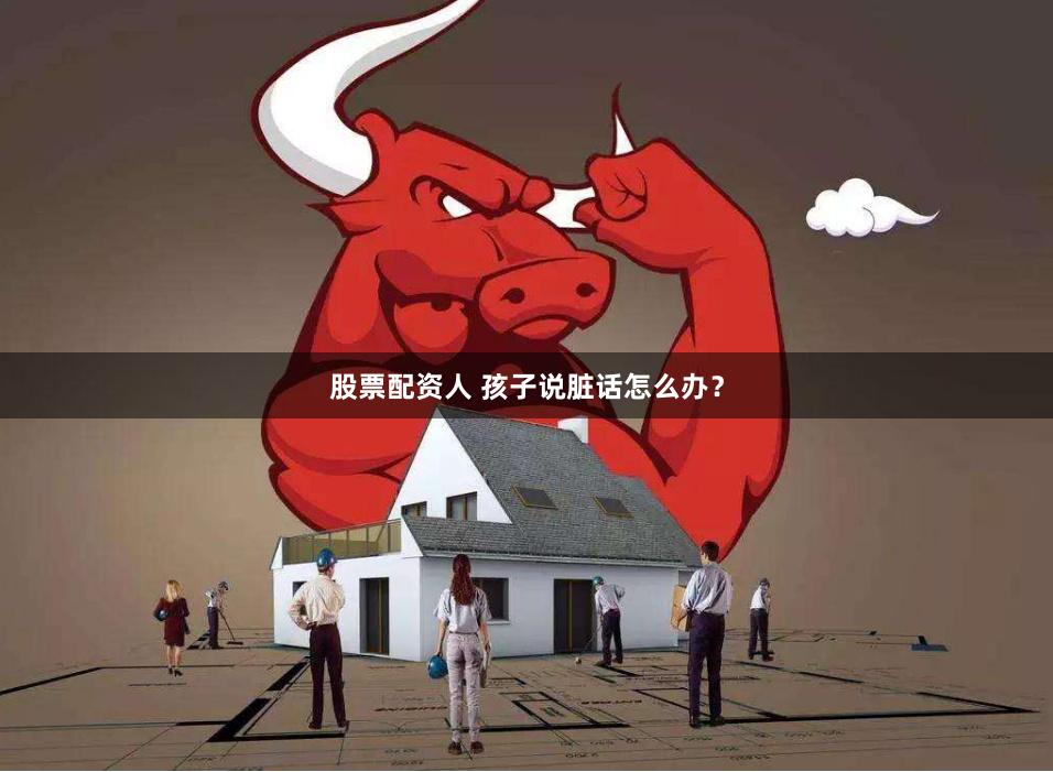 股票配资人 孩子说脏话怎么办？