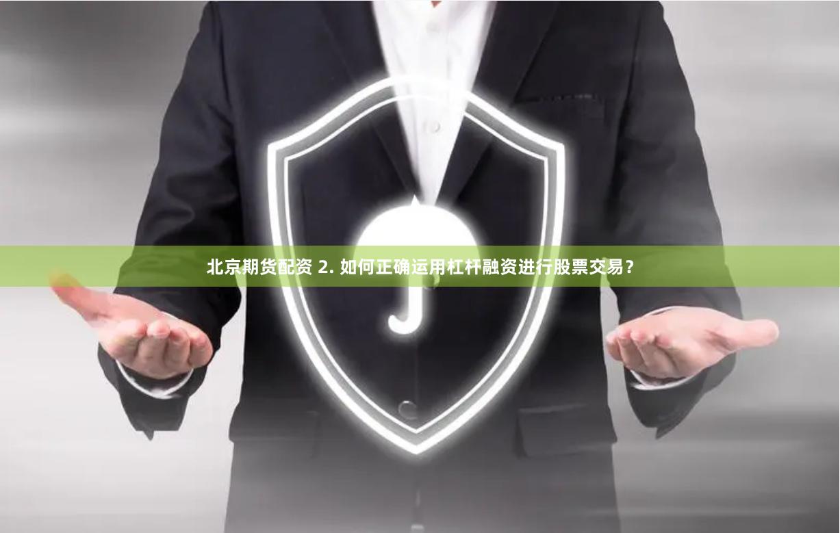 北京期货配资 2. 如何正确运用杠杆融资进行股票交易？