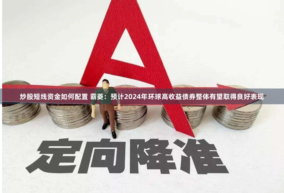 炒股短线资金如何配置 霸菱：预计2024年环球高收益债券整体有望取得良好表现