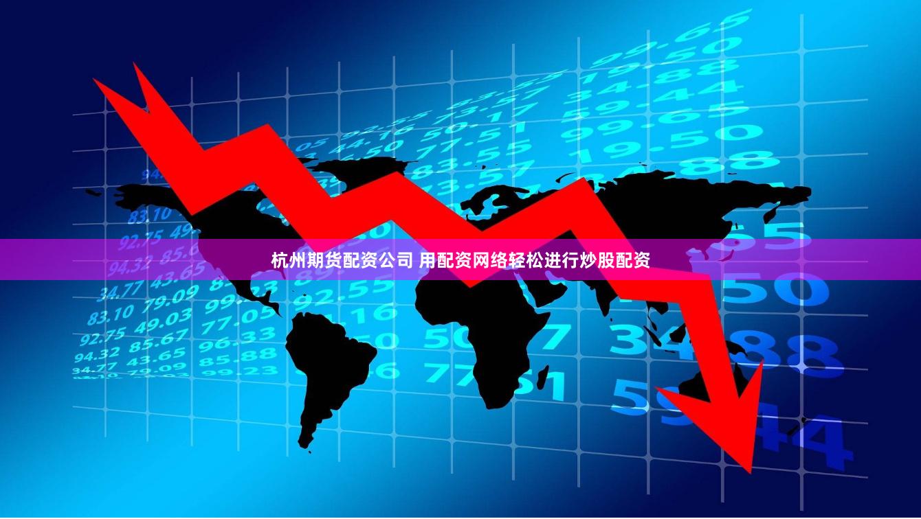 杭州期货配资公司 用配资网络轻松进行炒股配资
