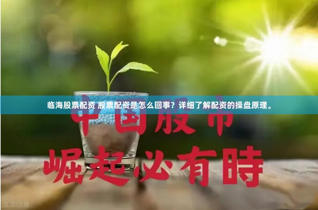 临海股票配资 股票配资是怎么回事？详细了解配资的操盘原理。
