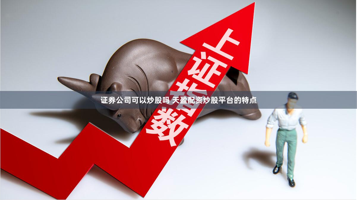 证券公司可以炒股吗 天盈配资炒股平台的特点