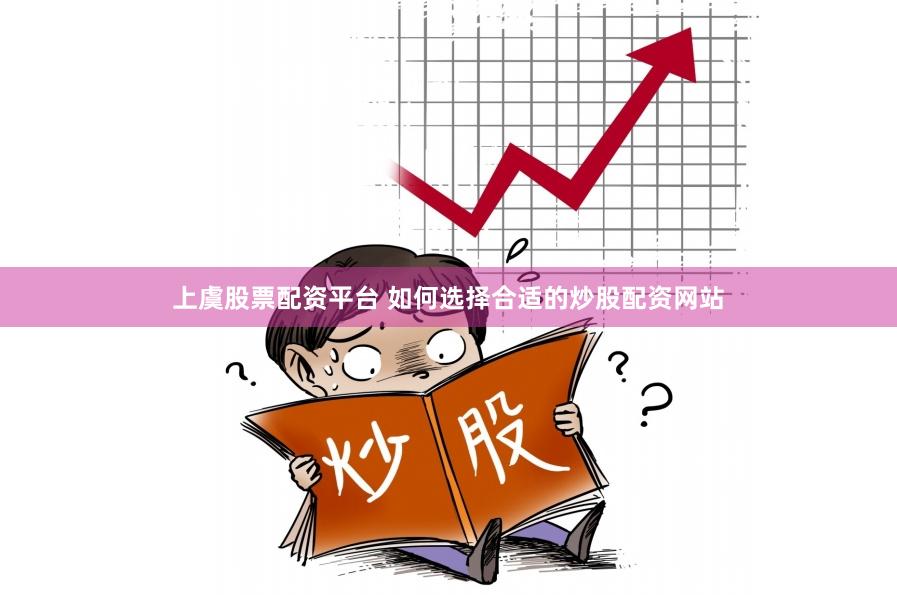上虞股票配资平台 如何选择合适的炒股配资网站