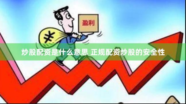 炒股配资是什么意思 正规配资炒股的安全性