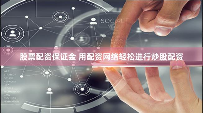 股票配资保证金 用配资网络轻松进行炒股配资