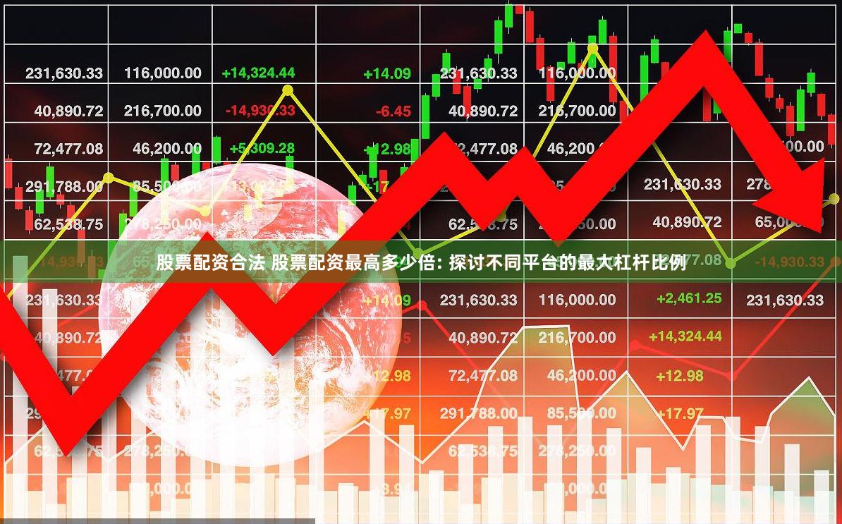 股票配资合法 股票配资最高多少倍: 探讨不同平台的最大杠杆比例