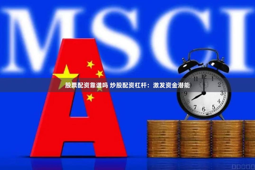 股票配资靠谱吗 炒股配资杠杆：激发资金潜能