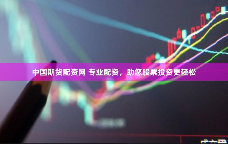 中国期货配资网 专业配资，助您股票投资更轻松