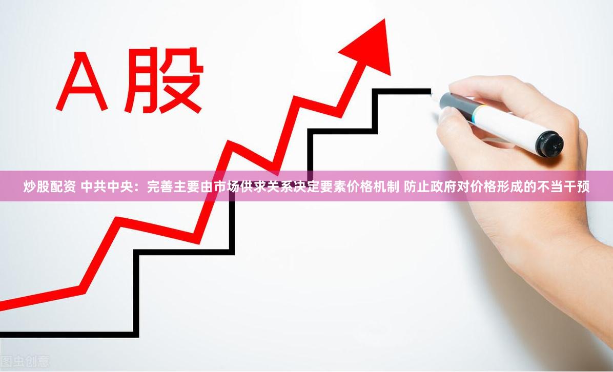 炒股配资 中共中央：完善主要由市场供求关系决定要素价格机制 防止政府对价格形成的不当干预