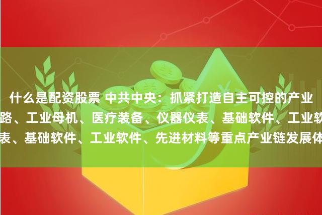 什么是配资股票 中共中央：抓紧打造自主可控的产业链供应链 健全强化集成电路、工业母机、医疗装备、仪器仪表、基础软件、工业软件、先进材料等重点产业链发展体制机制
