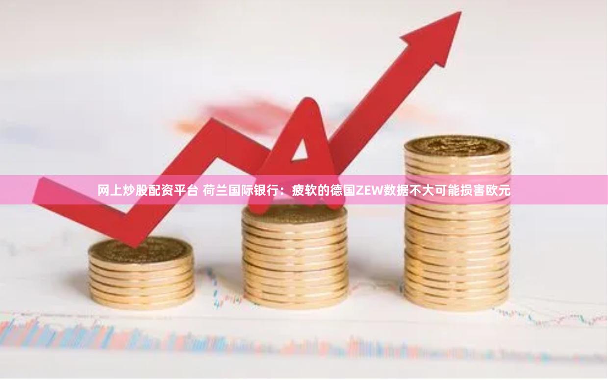 网上炒股配资平台 荷兰国际银行：疲软的德国ZEW数据不大可能损害欧元