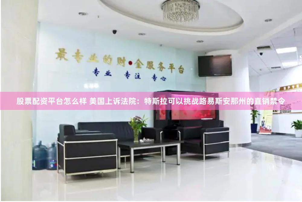 股票配资平台怎么样 美国上诉法院：特斯拉可以挑战路易斯安那州的直销禁令
