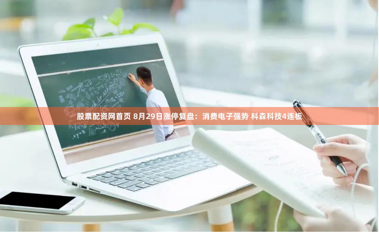 股票配资网首页 8月29日涨停复盘:消费电子强势 科森科技4连板