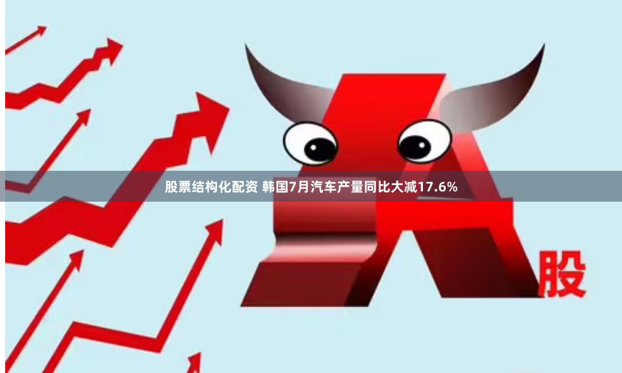 股票结构化配资 韩国7月汽车产量同比大减17.6%