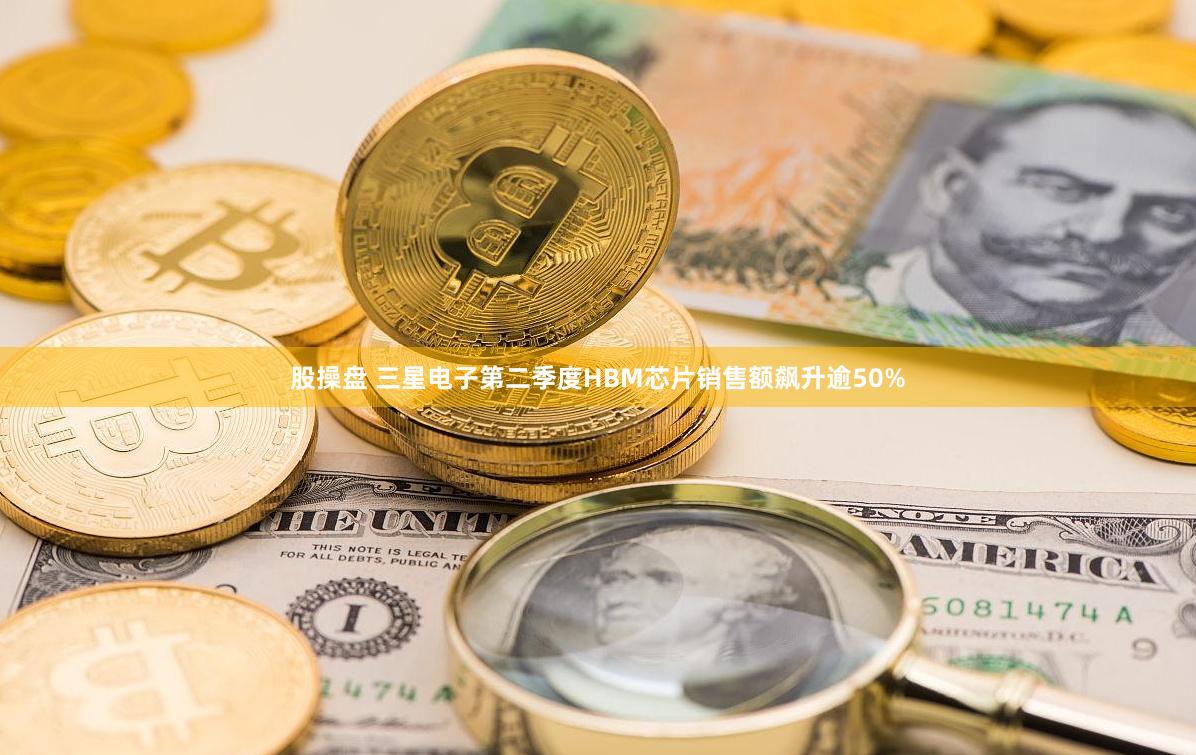 股操盘 三星电子第二季度HBM芯片销售额飙升逾50%