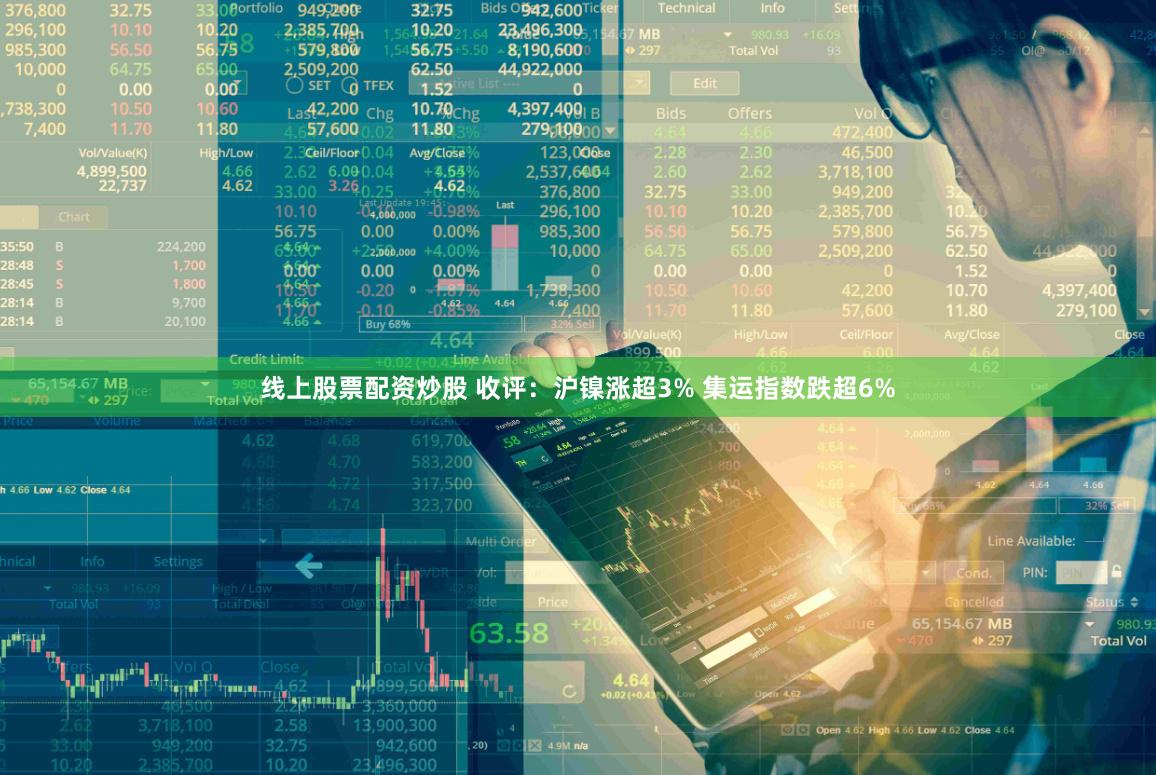 线上股票配资炒股 收评：沪镍涨超3% 集运指数跌超6%