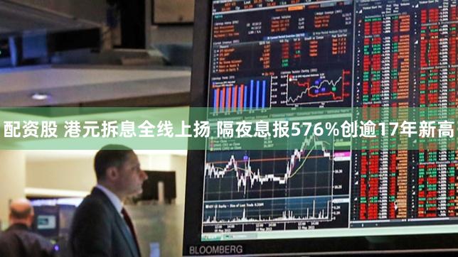 配资股 港元拆息全线上扬 隔夜息报576%创逾17年新高