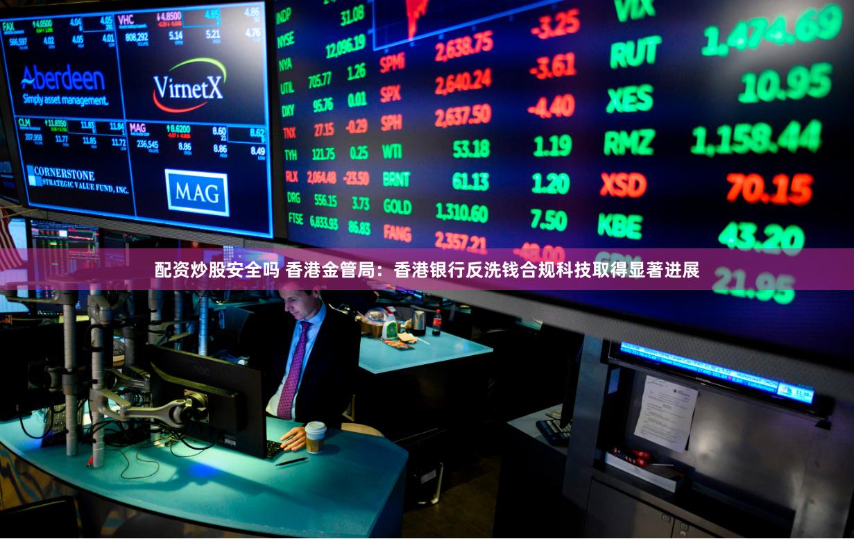 配资炒股安全吗 香港金管局：香港银行反洗钱合规科技取得显著进展