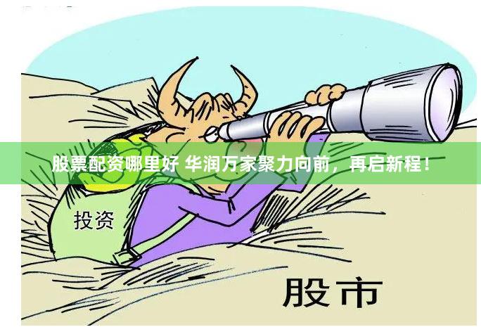 股票配资哪里好 华润万家聚力向前，再启新程！