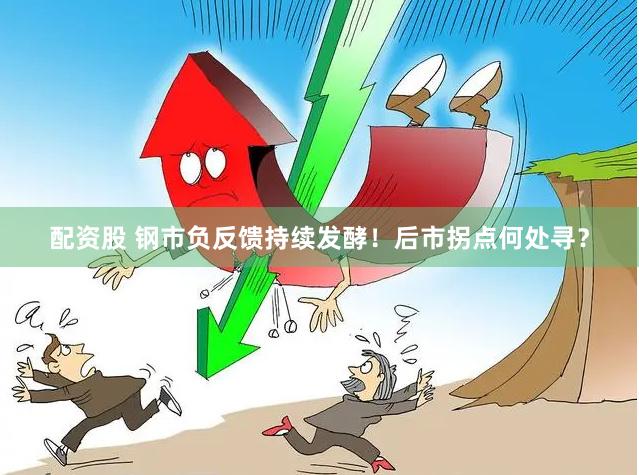 配资股 钢市负反馈持续发酵！后市拐点何处寻？
