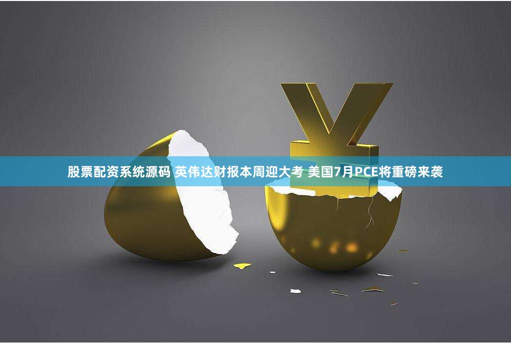 股票配资系统源码 英伟达财报本周迎大考 美国7月PCE将重磅来袭