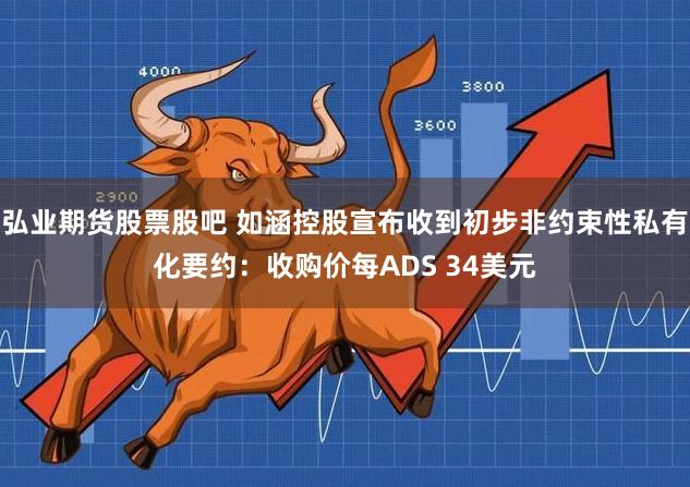 弘业期货股票股吧 如涵控股宣布收到初步非约束性私有化要约：收购价每ADS 34美元