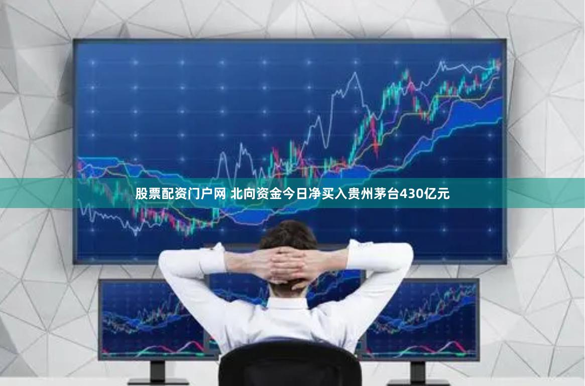 股票配资门户网 北向资金今日净买入贵州茅台430亿元