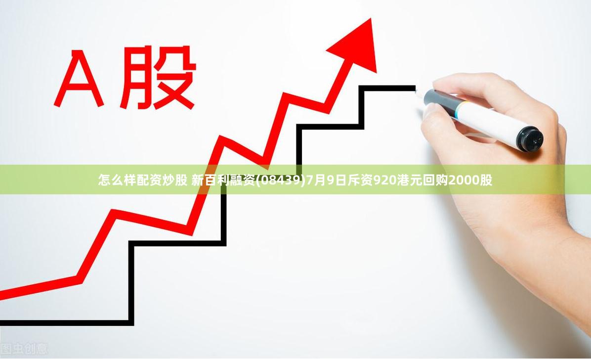怎么样配资炒股 新百利融资(08439)7月9日斥资920港元回购2000股