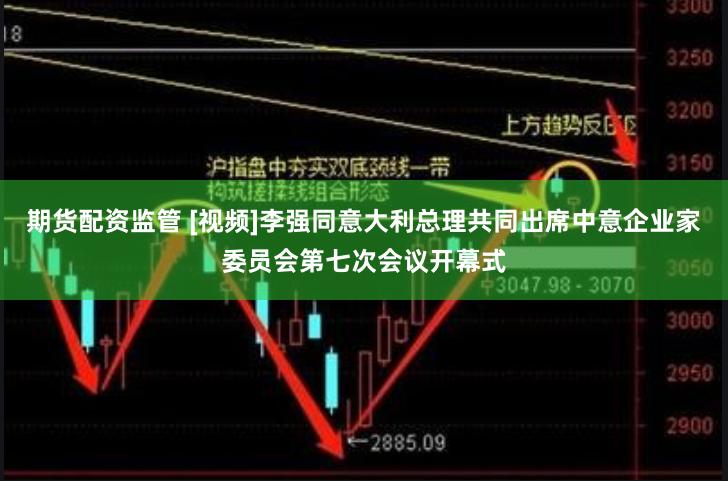 期货配资监管 [视频]李强同意大利总理共同出席中意企业家委员会第七次会议开幕式
