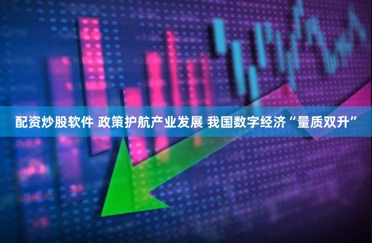 配资炒股软件 政策护航产业发展 我国数字经济“量质双升”
