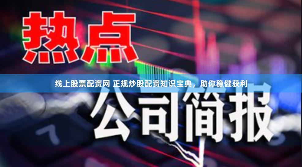 线上股票配资网 正规炒股配资知识宝典，助你稳健获利