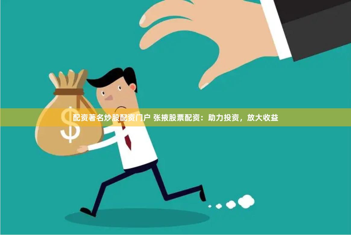 配资著名炒股配资门户 张掖股票配资：助力投资，放大收益