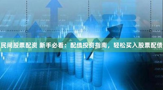 民间股票配资 新手必看：配债投资指南，轻松买入股票配债