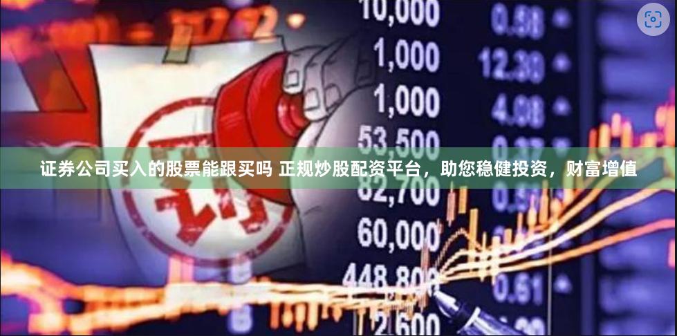 证券公司买入的股票能跟买吗 正规炒股配资平台，助您稳健投资，财富增值