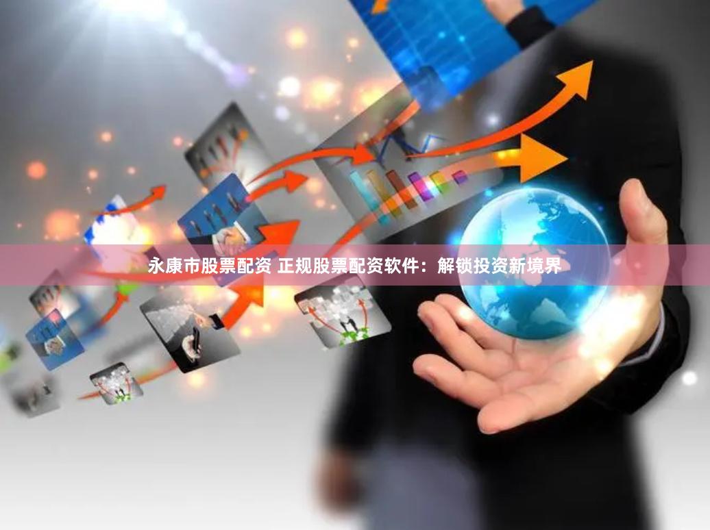 永康市股票配资 正规股票配资软件：解锁投资新境界