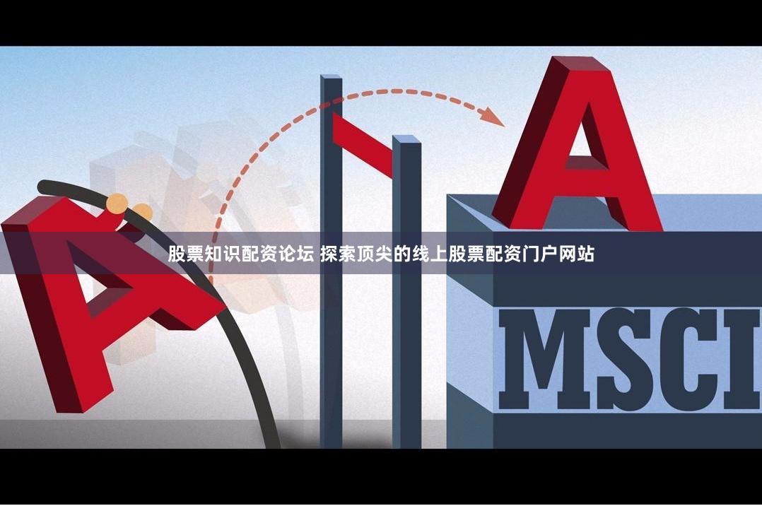 股票知识配资论坛 探索顶尖的线上股票配资门户网站