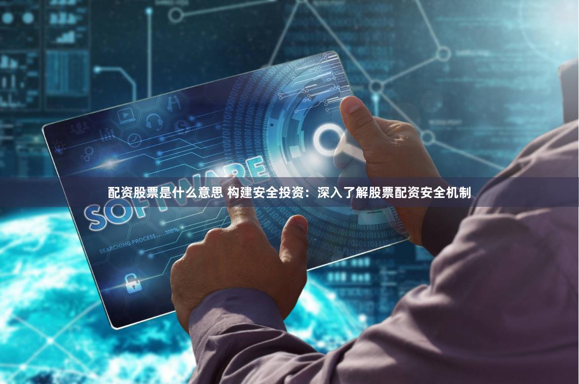 配资股票是什么意思 构建安全投资：深入了解股票配资安全机制