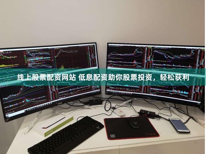 线上股票配资网站 低息配资助你股票投资，轻松获利