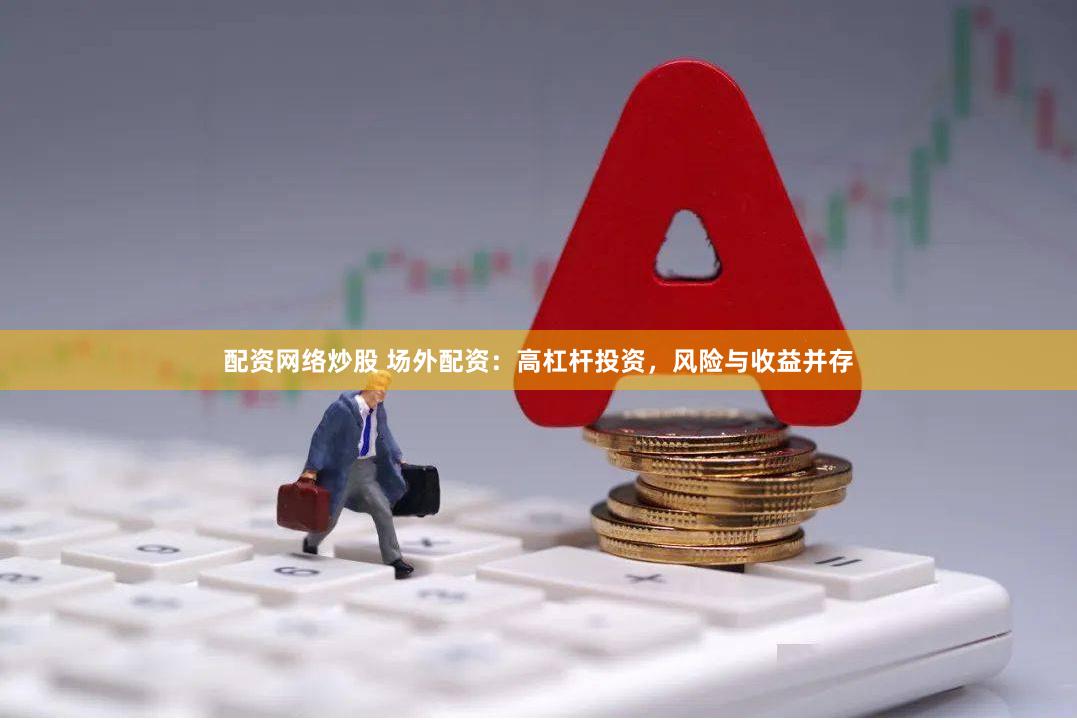 配资网络炒股 场外配资：高杠杆投资，风险与收益并存