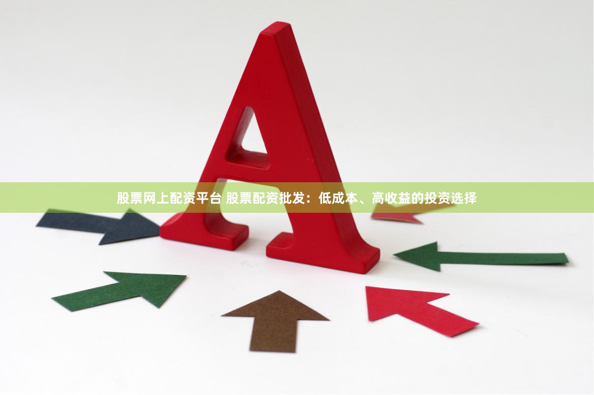 股票网上配资平台 股票配资批发：低成本、高收益的投资选择