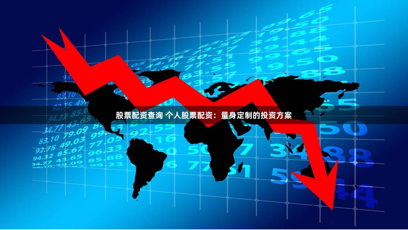 股票配资查询 个人股票配资：量身定制的投资方案