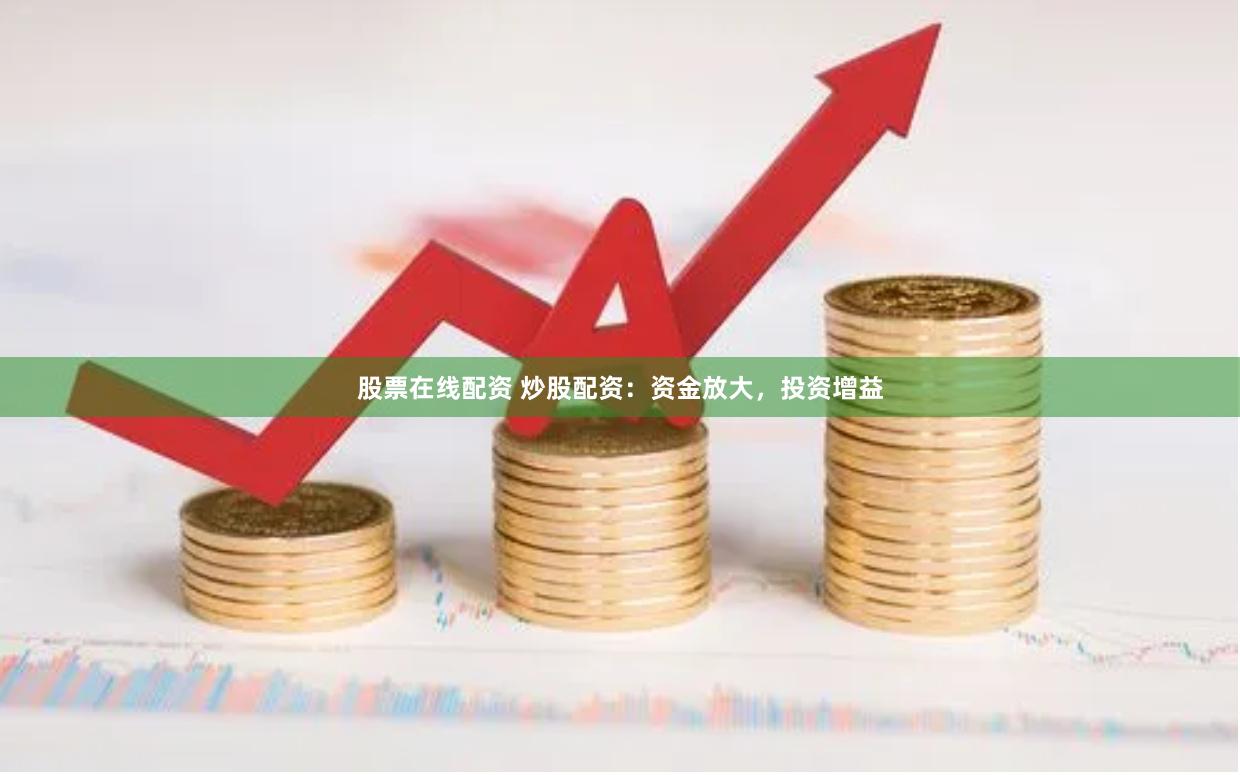 股票在线配资 炒股配资：资金放大，投资增益